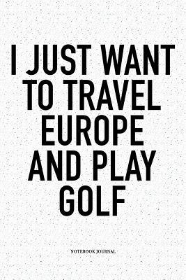 Download I Just Want to Travel Europe and Play Golf: A 6x9 Inch Matte Softcover Notebook Diary with 120 Blank Lined Pages and a Funny Golfing Cover Slogan - Enrobed Golf Journals | ePub
