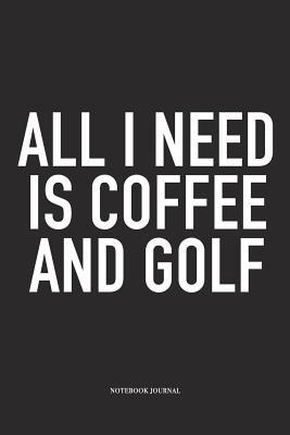 Download All I Need Is Coffee and Golf: A 6x9 Inch Matte Softcover Diary Notebook with 120 Blank Lined Pages and a Funny Golfing Cover Slogan - Enrobed Golf Journals file in PDF