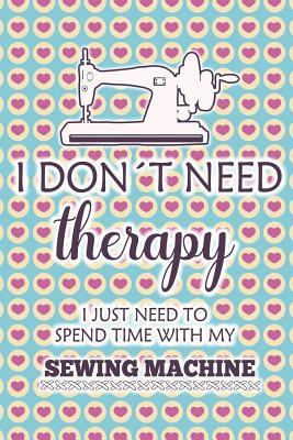 Download I Don't Need Therapy I Just Need Spend Time with My Sewing Machine: Blank Lined Notebook Journal Diary Composition Notepad 120 Pages 6x9 Paperback ( Sewing ) Strips - Sharon Pearson M | PDF