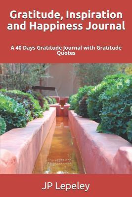 Download Gratitude, Inspiration and Happiness Journal: A 40 Days Gratitude Journal with Gratitude Quotes - J.P. Lepeley file in ePub