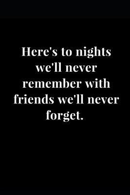 Read online Here's to Nights We'll Never Remember with Friends We'll Never Forget.: Lined Notebook Journal -  file in PDF