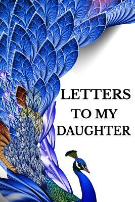 Read Letters to My Daughter: Mother to Daughter Notebook, Father to Daughter Journal: Stylish Blue Peacock Novelty Gift Diary: Write Down Precious Moments Now and Read Them Later - Cream Dream Press | PDF