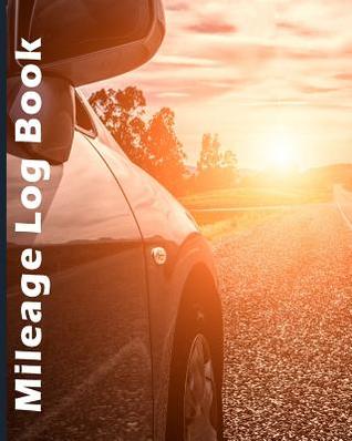 Read online Mileage Log Book: Tracking Your Daily Miles, Vehicle Mileage for Small Business Taxes, Expense Management 8 X 10 - Shelia Pope | ePub