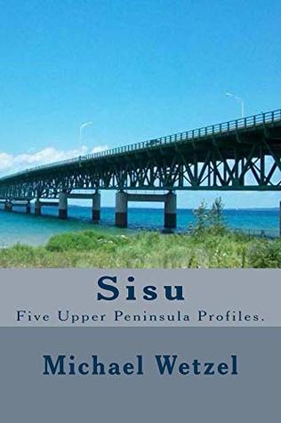 Download Sisu: Profiles of men who cut out a living in the Upper Peninsula of Michigan. - Michael Wetzel | ePub