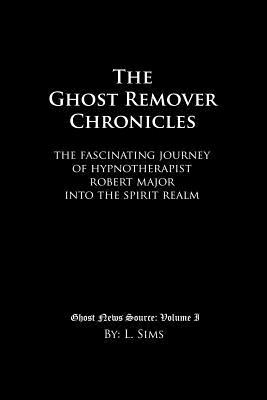 Read online The Ghost Remover Chronicles: The fascinating journey of Hypnotherapist Robert Major into the spirit realm. - L. Sims | ePub