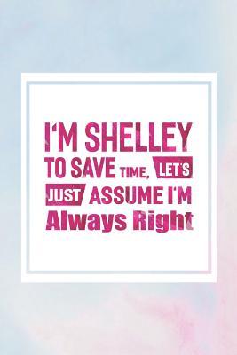 Read online I'm Shelley to Save Time, Let's Just Assume I'm Always Right: First Name Funny Sayings Personalized Customized Names Women Girl Mother's Day Gift Notebook Journal -  | PDF