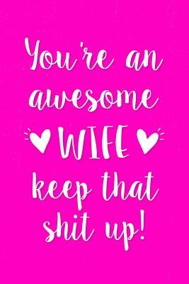 Read online You're an Awesome Wife Keep That Shit Up!: Gift Notebook to Show Your Appreciation for Your Wife. Ideal for Valentines Day or Anniversary. 6 X 9 Lined Journal. 150 Pages. -  | ePub
