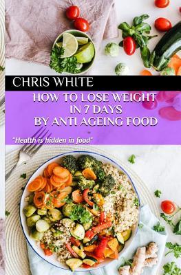 Read online How to Lose Weight in 7 Days by Anti Ageing Food: Health Is Hidden in Food - Chris White file in ePub