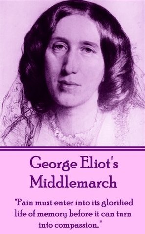 Read online Middlemarch: Pain must enter into its glorified life of memory before it can turn into compassion - George Eliot file in PDF