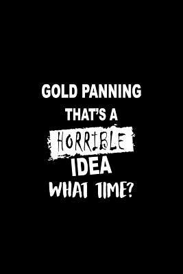 Read Gold Panning That's a Horrible Idea What Time?: A 6 X 9 Inch Matte Softcover Paperback Notebook Journal with 120 Blank Lined Pages -  file in PDF