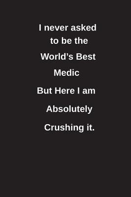 Download I Never Asked to Be the World's Best Medic But Here I Am Absolutely Crushing It.: Blank Lined Notebook / Journal Gift Idea - Clayne Publishing | ePub