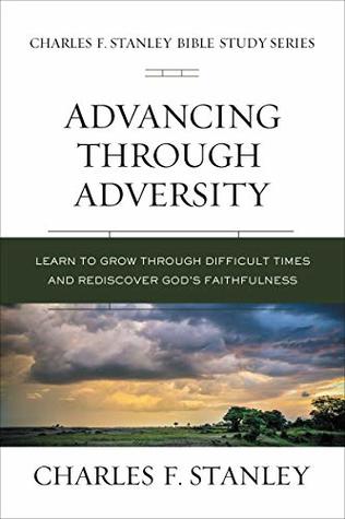 Read online Advancing Through Adversity: Learn to Grow Through Difficult Times and Rediscover God's Faithfulness (Charles F. Stanley Bible Study Series) - Charles F. Stanley | ePub