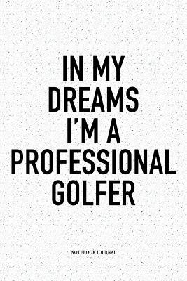 Download In My Dreams I'm a Professional Golfer: A 6x9 Inch Matte Softcover Notebook Diary with 120 Blank Lined Pages and a Funny Golfing Cover Slogan - Enrobed Golf Journals file in ePub