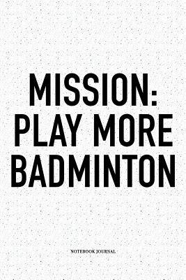 Download Mission: Play More Badminton: A 6x9 Inch Matte Softcover Notebook Diary with 120 Blank Lined Pages and a Funny Gaming Sports Cover Slogan - Enrobed Badminton Journals file in PDF