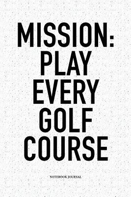 Read Mission: Play Every Golf Course: A 6x9 Inch Matte Softcover Notebook Diary with 120 Blank Lined Pages and a Funny Golfing Cover Slogan - Enrobed Golf Journals | PDF