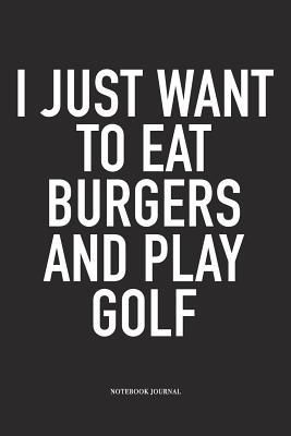 Read I Just Want to Eat Burgers and Play Golf: A 6x9 Inch Matte Softcover Diary Notebook with 120 Blank Lined Pages and a Funny Golfing Cover Slogan - Enrobed Golf Journals file in PDF