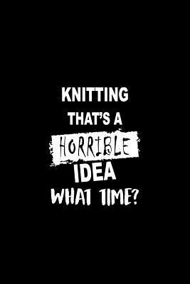 Read Knitting That's a Horrible Idea What Time?: A 6 X 9 Inch Matte Softcover Paperback Notebook Journal with 120 Blank Lined Pages -  | PDF