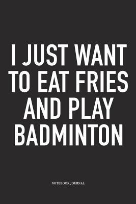 Read I Just Want to Eat Fries and Play Badminton: A 6x9 Inch Matte Softcover Diary Notebook with 120 Blank Lined Pages and a Funny Gaming Sports Cover Slogan - Enrobed Badminton Journals file in PDF