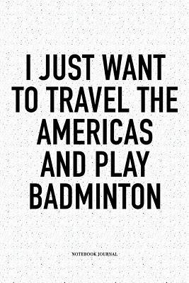 Download I Just Want to Travel the Americas and Play Badminton: A 6x9 Inch Matte Softcover Notebook Diary with 120 Blank Lined Pages and a Funny Gaming Sports Cover Slogan - Enrobed Badminton Journals file in PDF
