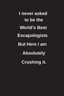 Download I Never Asked to Be the World's Best Escapologists But Here I Am Absolutely Crushing It.: Blank Lined Notebook / Journal Gift Idea - Clayne Publishing | PDF