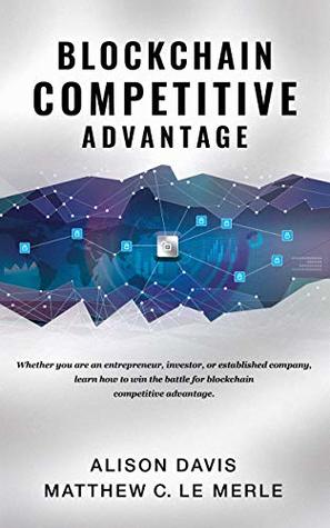 Read online Blockchain Competitive Advantage: Whether you are an entrepreneur, investor, or established company, learn how to win the battle for blockchain competitive advantage. - Alison Davis | PDF