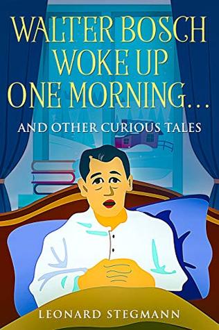 Download Walter Bosch Woke Up One Morning: And Other Curious Tales - Leonard Stegmann | ePub