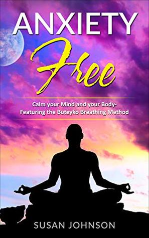 Read ANXIETY FREE: Calm your Mind and your Body- Featuring the Buteyko Breathing Method - Susan Johnson | ePub