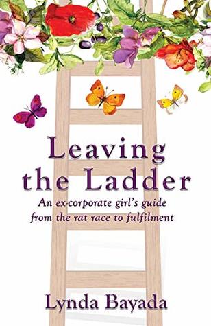 Read Leaving the Ladder: An Ex-Corporate Girl's Guide from the Rat Race to Fulfilment - Lynda Bayada file in PDF