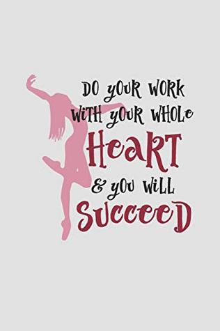 Read online Do Your Work With Your Whole Heart And You Will Succeed: 2019 Weekly Planner for Dance Students and Ballet Teachers - Dance Thoughts | PDF