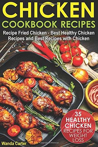 Download Chicken Cookbook Recipes: 35 Healthy Chicken Recipes for Weight Loss - Recipe Fried Chicken - Best Healthy Chicken Recipes and Best Recipes with Chicken - Wanda Carter | PDF