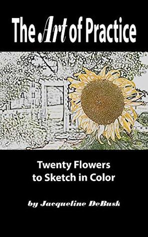 Read online The Art of Practice: Twenty Flowers to Sketch in Color (Nature: Flowers Book 3) - Jacqueline DeBusk file in ePub