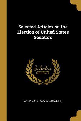 Download Selected Articles on the Election of United States Senators - Fanning C E (Clara Elizabeth) file in ePub