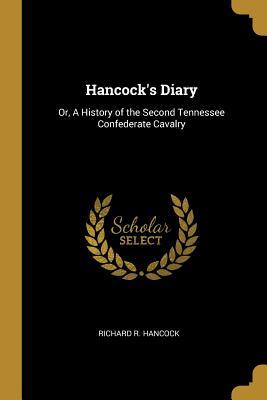 Read online Hancock's Diary: Or, a History of the Second Tennessee Confederate Cavalry - Richard R Hancock | ePub
