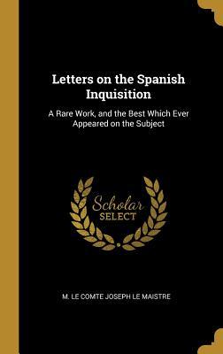 Read Letters on the Spanish Inquisition: A Rare Work, and the Best Which Ever Appeared on the Subject - Joseph de Maistre | ePub
