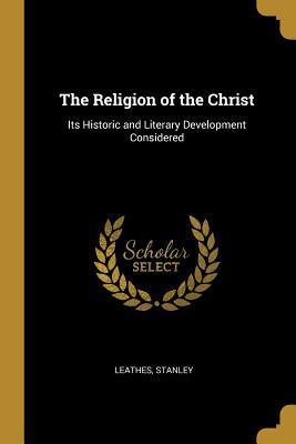 Read The Religion of the Christ: Its Historic and Literary Development Considered - Leathes Stanley | PDF