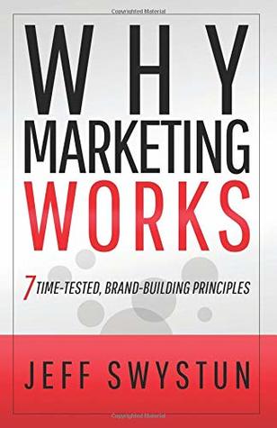 Read Why Marketing Works: 7 Time-Tested, Brand-Building Principles - Jeff Swystun file in PDF