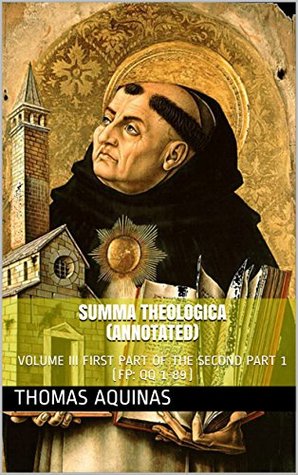 Download SUMMA THEOLOGICA (Annotated): VOLUME III FIRST PART OF THE SECOND PART 1 (FP: QQ 1-89) - Thomas Aquinas | ePub