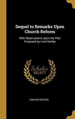 Download Sequel to Remarks Upon Church Reform: With Observations Upon the Plan Proposed by Lord Henley - Edward Burton | ePub
