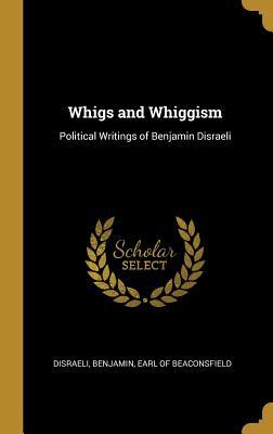 Read Whigs and Whiggism: Political Writings of Benjamin Disraeli - Earl Of Beaconsfield Disraeli Benjamin file in PDF