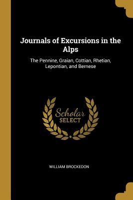 Download Journals of Excursions in the Alps: The Pennine, Graian, Cottian, Rhetian, Lepontian, and Bernese - William Brockedon file in PDF