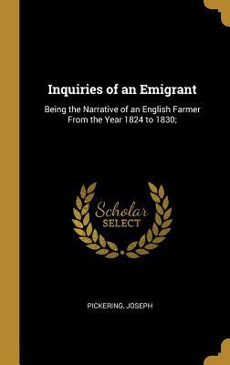 Read Inquiries of an Emigrant: Being the Narrative of an English Farmer from the Year 1824 to 1830; - Pickering Joseph file in PDF