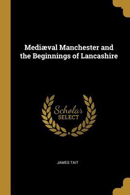 Download Medi�val Manchester and the Beginnings of Lancashire - James Tait file in ePub