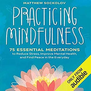 Read Practicing Mindfulness: 75 Essential Meditations to Reduce Stress, Improve Mental Health, and Find Peace in the Everyday - Matthew Sockolov file in PDF