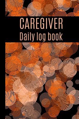 Read Caregiver Daily Log Book: A Caregiving Tracker and Notebook for Carers to Help Keep Their Notes Organized: Record Details of Care Given Each Day: Vol. 4 - Adele D Graham file in ePub