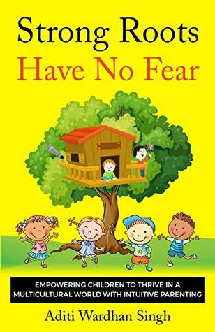 Download Strong Roots Have No Fear: Empowering Children To Thrive In A Multicultural World With Intuitive Parenting - Aditi Wardhan Singh file in ePub