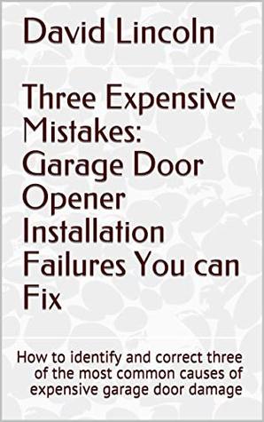 Download Three Expensive Mistakes: Garage Door Opener Installation Failures You can Fix: How to identify and correct three of the most common causes of expensive  Door Advice from a Professional Book 1) - David Lincoln | PDF