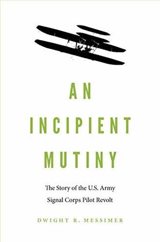 Read online An Incipient Mutiny: The Story of the U.S. Army Signal Corps Pilot Revolt - Dwight R. Messimer file in PDF