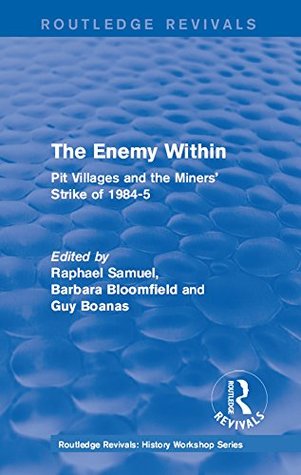 Download Routledge Revivals: The Enemy Within (1986): Pit Villages and the Miners' Strike of 1984-5 (Routledge Revivals: History Workshop Series) - Raphael Samuel file in PDF