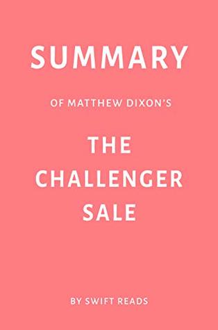 Read online Summary of Matthew Dixon’s The Challenger Sale by Swift Reads - Swift Reads | ePub