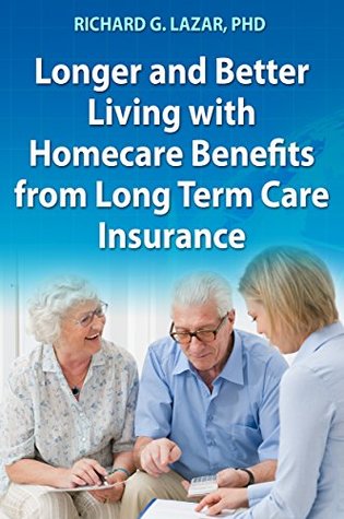 Read Longer and Better Living with Homecare Benefits from Long Term Care Insurance - Richard G. Lazar | PDF